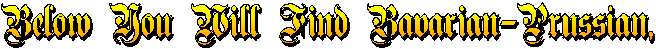 Below You Will Find Bavarian/Prussian,